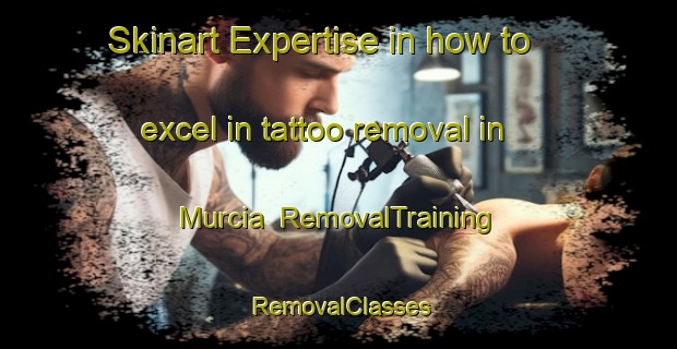 Skinart Expertise in how to excel in tattoo removal in Murcia | RemovalTraining | RemovalClasses | SkinartTraining-Spain