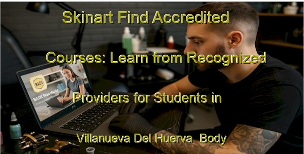 Skinart Find Accredited Courses: Learn from Recognized Providers for Students in Villanueva Del Huerva | Body Art Qualification Authority | BAQA-Spain