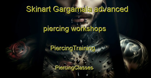 Skinart Gargamala advanced piercing workshops | PiercingTraining | PiercingClasses | SkinartTraining-Spain