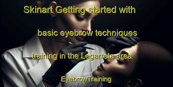 Skinart Getting started with basic eyebrow techniques training in the Legarreta area | EyebrowTraining | EyebrowClasses | SkinartTraining-Spain