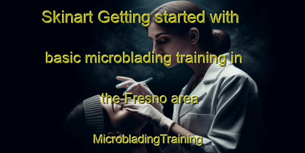 Skinart Getting started with basic microblading training in the Fresno area | MicrobladingTraining | MicrobladingClasses | SkinartTraining-Spain