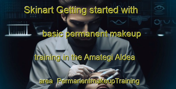 Skinart Getting started with basic permanent makeup training in the Amategi Aldea area | PermanentmakeupTraining | PermanentmakeupClasses | SkinartTraining-Spain