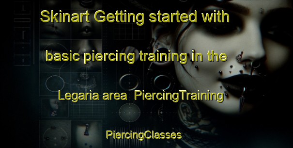 Skinart Getting started with basic piercing training in the Legaria area | PiercingTraining | PiercingClasses | SkinartTraining-Spain