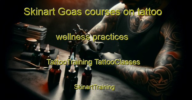 Skinart Goas courses on tattoo wellness practices | #TattooTraining #TattooClasses #SkinartTraining-Spain