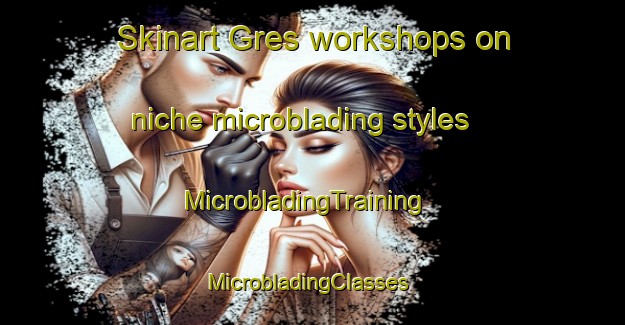 Skinart Gres workshops on niche microblading styles | MicrobladingTraining | MicrobladingClasses | SkinartTraining-Spain