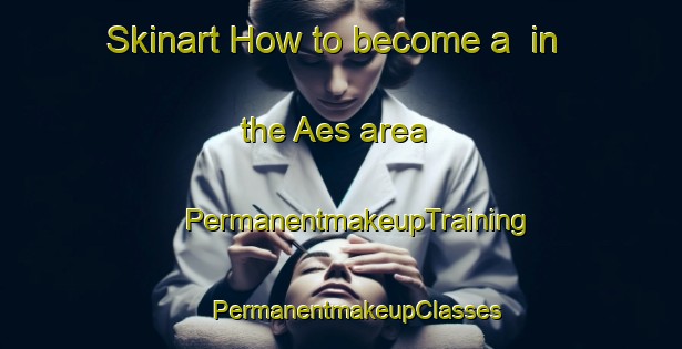 Skinart How to become a  in the Aes area | #PermanentmakeupTraining #PermanentmakeupClasses #SkinartTraining-Spain