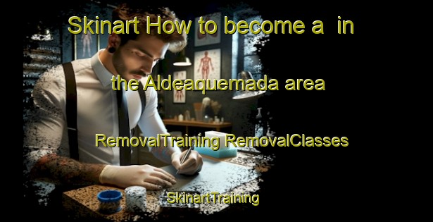 Skinart How to become a  in the Aldeaquemada area | #RemovalTraining #RemovalClasses #SkinartTraining-Spain