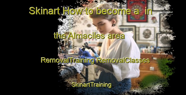 Skinart How to become a  in the Almaciles area | #RemovalTraining #RemovalClasses #SkinartTraining-Spain