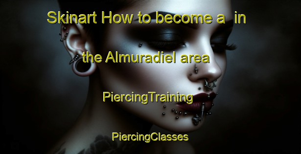 Skinart How to become a  in the Almuradiel area | #PiercingTraining #PiercingClasses #SkinartTraining-Spain