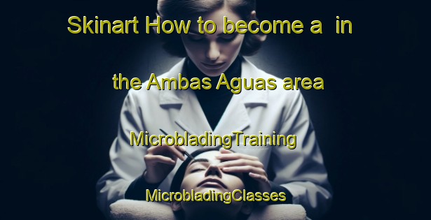 Skinart How to become a  in the Ambas Aguas area | #MicrobladingTraining #MicrobladingClasses #SkinartTraining-Spain