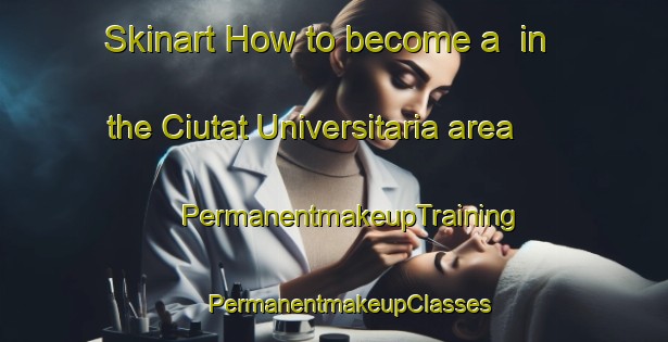 Skinart How to become a  in the Ciutat Universitaria area | #PermanentmakeupTraining #PermanentmakeupClasses #SkinartTraining-Spain