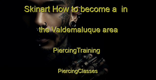 Skinart How to become a  in the Valdemaluque area | #PiercingTraining #PiercingClasses #SkinartTraining-Spain