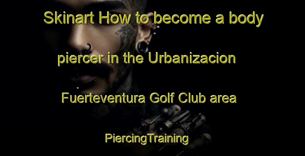 Skinart How to become a body piercer in the Urbanizacion Fuerteventura Golf Club area | PiercingTraining | PiercingClasses | SkinartTraining-Spain