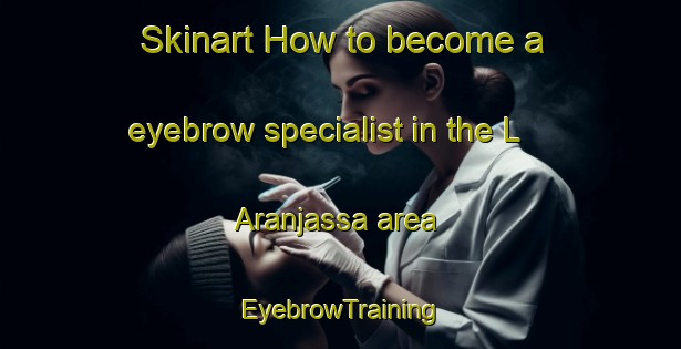 Skinart How to become a eyebrow specialist in the L Aranjassa area | EyebrowTraining | EyebrowClasses | SkinartTraining-Spain