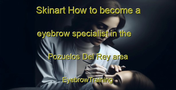 Skinart How to become a eyebrow specialist in the Pozuelos Del Rey area | EyebrowTraining | EyebrowClasses | SkinartTraining-Spain