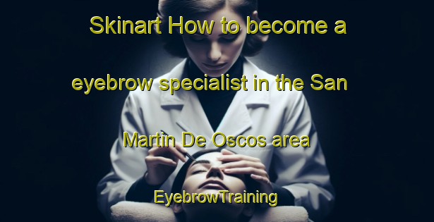 Skinart How to become a eyebrow specialist in the San Martin De Oscos area | EyebrowTraining | EyebrowClasses | SkinartTraining-Spain