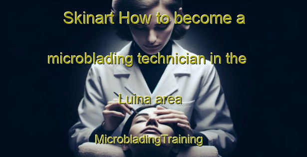 Skinart How to become a microblading technician in the Luina area | MicrobladingTraining | MicrobladingClasses | SkinartTraining-Spain