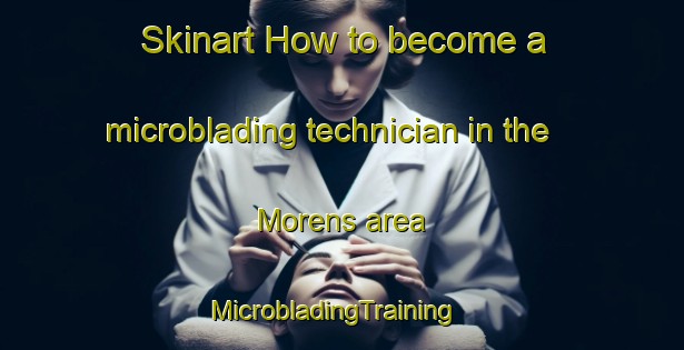 Skinart How to become a microblading technician in the Morens area | MicrobladingTraining | MicrobladingClasses | SkinartTraining-Spain