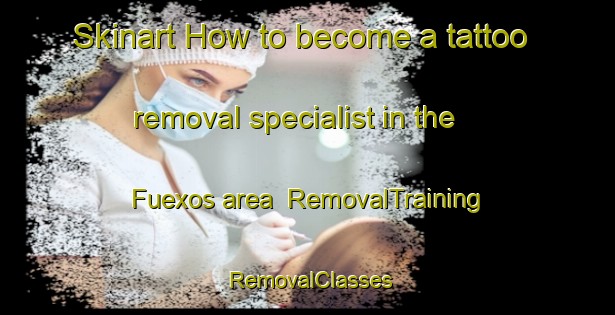 Skinart How to become a tattoo removal specialist in the Fuexos area | RemovalTraining | RemovalClasses | SkinartTraining-Spain