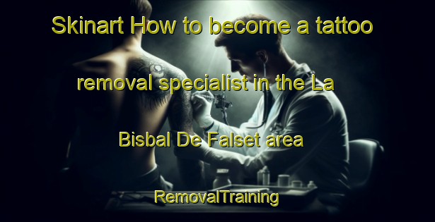 Skinart How to become a tattoo removal specialist in the La Bisbal De Falset area | RemovalTraining | RemovalClasses | SkinartTraining-Spain