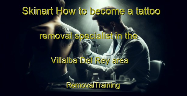 Skinart How to become a tattoo removal specialist in the Villalba Del Rey area | RemovalTraining | RemovalClasses | SkinartTraining-Spain