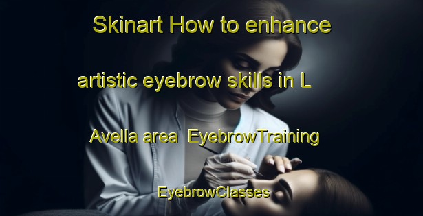 Skinart How to enhance artistic eyebrow skills in L Avella area | EyebrowTraining | EyebrowClasses | SkinartTraining-Spain