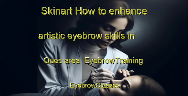 Skinart How to enhance artistic eyebrow skills in Ques area | EyebrowTraining | EyebrowClasses | SkinartTraining-Spain