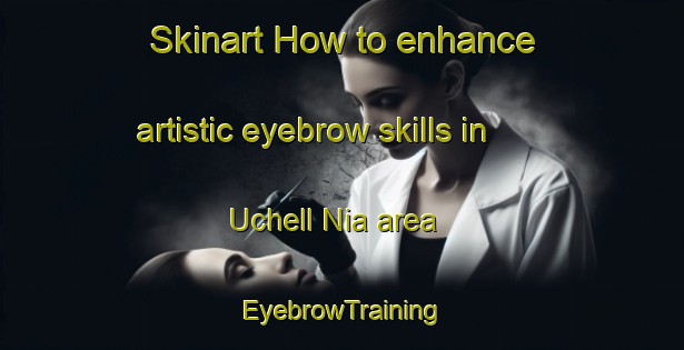 Skinart How to enhance artistic eyebrow skills in Uchell Nia area | EyebrowTraining | EyebrowClasses | SkinartTraining-Spain
