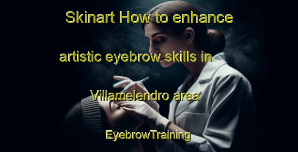 Skinart How to enhance artistic eyebrow skills in Villamelendro area | EyebrowTraining | EyebrowClasses | SkinartTraining-Spain