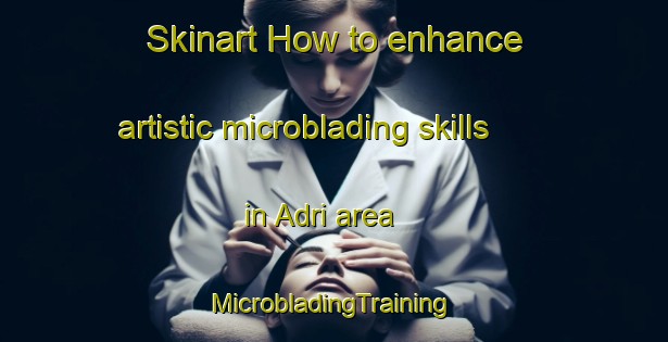 Skinart How to enhance artistic microblading skills in Adri area | #MicrobladingTraining #MicrobladingClasses #SkinartTraining-Spain