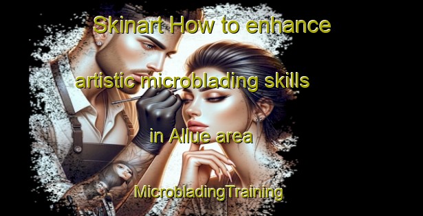 Skinart How to enhance artistic microblading skills in Allue area | #MicrobladingTraining #MicrobladingClasses #SkinartTraining-Spain