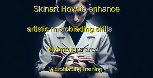 Skinart How to enhance artistic microblading skills in Ameijeira area | #MicrobladingTraining #MicrobladingClasses #SkinartTraining-Spain