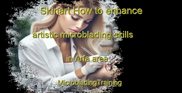 Skinart How to enhance artistic microblading skills in Arfa area | #MicrobladingTraining #MicrobladingClasses #SkinartTraining-Spain