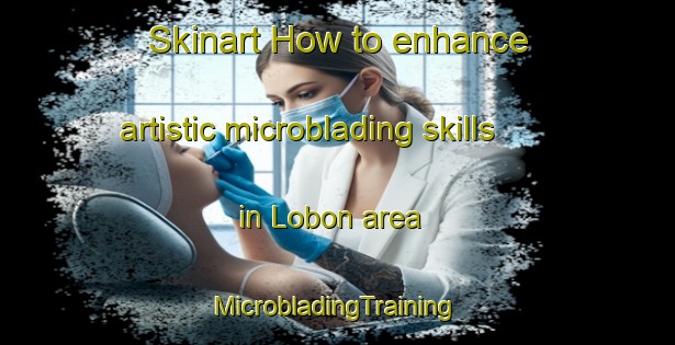 Skinart How to enhance artistic microblading skills in Lobon area | #MicrobladingTraining #MicrobladingClasses #SkinartTraining-Spain