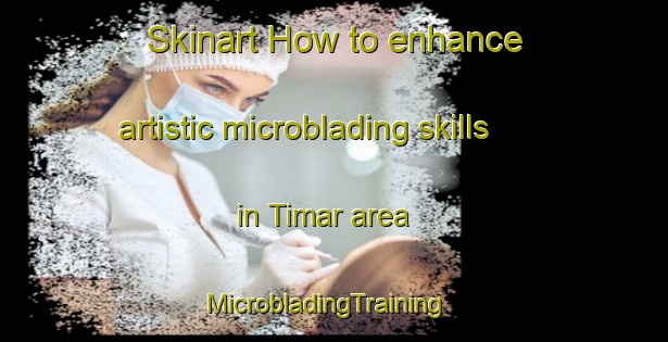 Skinart How to enhance artistic microblading skills in Timar area | MicrobladingTraining | MicrobladingClasses | SkinartTraining-Spain