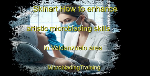 Skinart How to enhance artistic microblading skills in Valdanzuelo area | #MicrobladingTraining #MicrobladingClasses #SkinartTraining-Spain