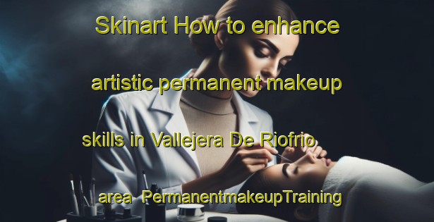 Skinart How to enhance artistic permanent makeup skills in Vallejera De Riofrio area | PermanentmakeupTraining | PermanentmakeupClasses | SkinartTraining-Spain