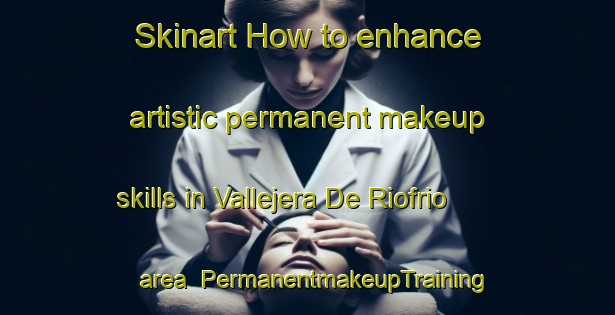 Skinart How to enhance artistic permanent makeup skills in Vallejera De Riofrio area | PermanentmakeupTraining | PermanentmakeupClasses | SkinartTraining-Spain