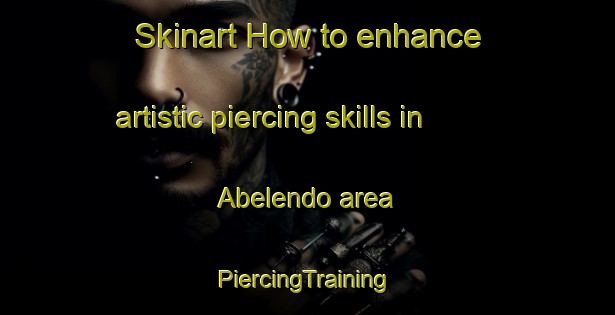 Skinart How to enhance artistic piercing skills in Abelendo area | #PiercingTraining #PiercingClasses #SkinartTraining-Spain