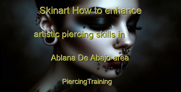 Skinart How to enhance artistic piercing skills in Ablana De Abajo area | PiercingTraining | PiercingClasses | SkinartTraining-Spain