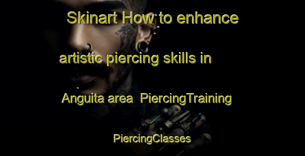 Skinart How to enhance artistic piercing skills in Anguita area | #PiercingTraining #PiercingClasses #SkinartTraining-Spain