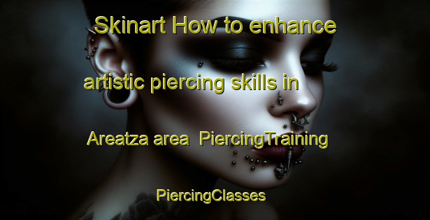 Skinart How to enhance artistic piercing skills in Areatza area | PiercingTraining | PiercingClasses | SkinartTraining-Spain
