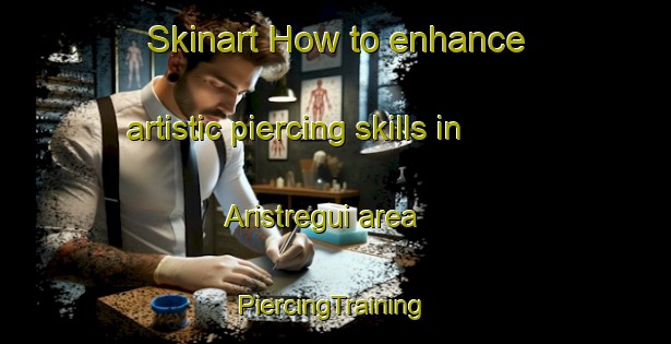 Skinart How to enhance artistic piercing skills in Aristregui area | #PiercingTraining #PiercingClasses #SkinartTraining-Spain