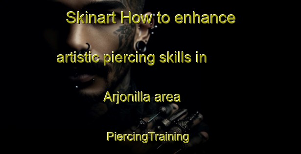 Skinart How to enhance artistic piercing skills in Arjonilla area | #PiercingTraining #PiercingClasses #SkinartTraining-Spain