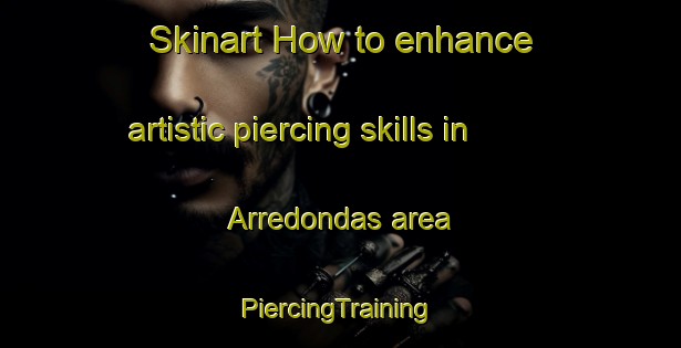 Skinart How to enhance artistic piercing skills in Arredondas area | #PiercingTraining #PiercingClasses #SkinartTraining-Spain