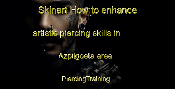 Skinart How to enhance artistic piercing skills in Azpilgoeta area | #PiercingTraining #PiercingClasses #SkinartTraining-Spain