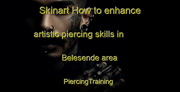 Skinart How to enhance artistic piercing skills in Belesende area | #PiercingTraining #PiercingClasses #SkinartTraining-Spain