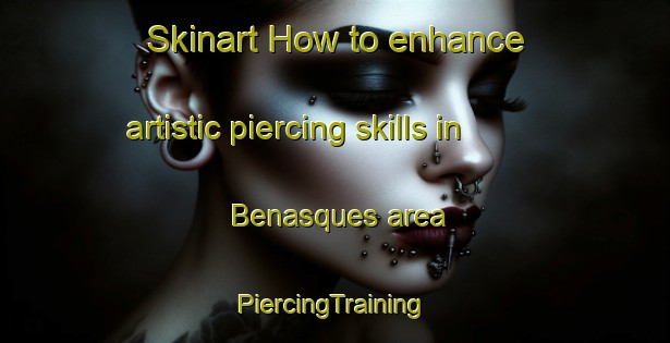 Skinart How to enhance artistic piercing skills in Benasques area | #PiercingTraining #PiercingClasses #SkinartTraining-Spain