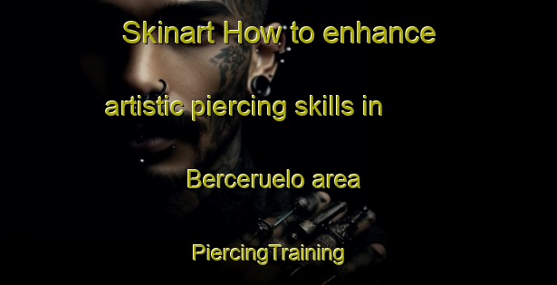 Skinart How to enhance artistic piercing skills in Berceruelo area | PiercingTraining | PiercingClasses | SkinartTraining-Spain