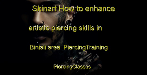 Skinart How to enhance artistic piercing skills in Biniali area | PiercingTraining | PiercingClasses | SkinartTraining-Spain